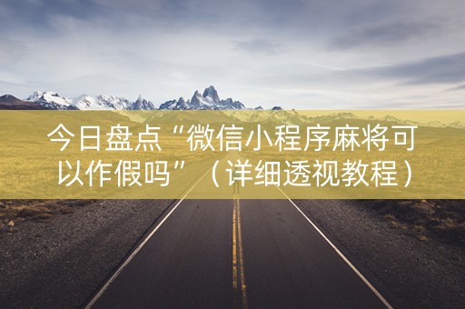 今日盘点“微信小程序麻将可以作假吗”（详细透视教程）-哔哩哔哩