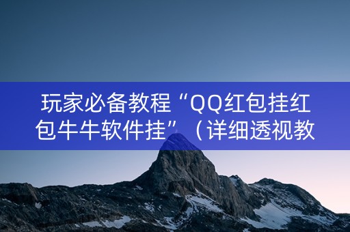 玩家必备教程“QQ红包挂红包牛牛软件挂”（详细透视教程）-哔哩哔哩