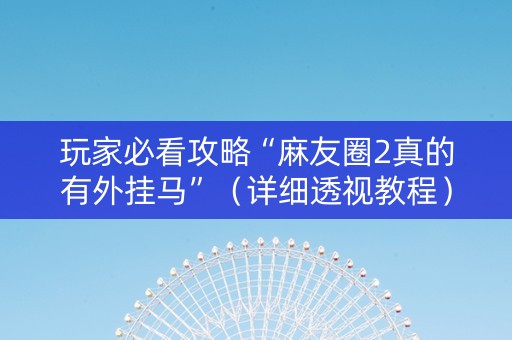 玩家必看攻略“麻友圈2真的有外挂马”（详细透视教程）-哔哩哔哩