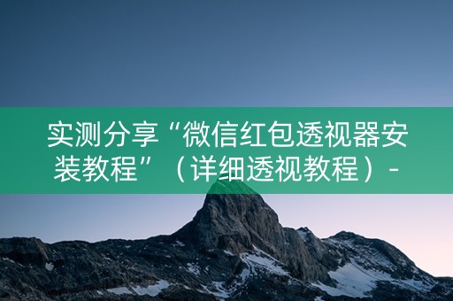 实测分享“微信红包透视器安装教程”（详细透视教程）-哔哩哔哩