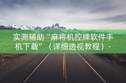 实测辅助“麻将机控牌软件手机下载”（详细透视教程）-哔哩哔哩