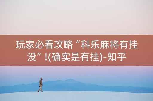 玩家必看攻略“科乐麻将有挂没”!(确实是有挂)-知乎