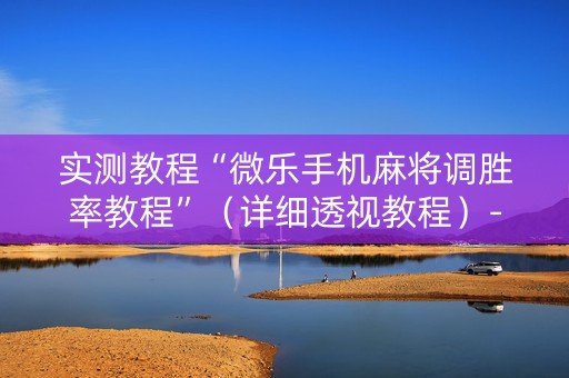 实测教程“微乐手机麻将调胜率教程”（详细透视教程）-哔哩哔哩