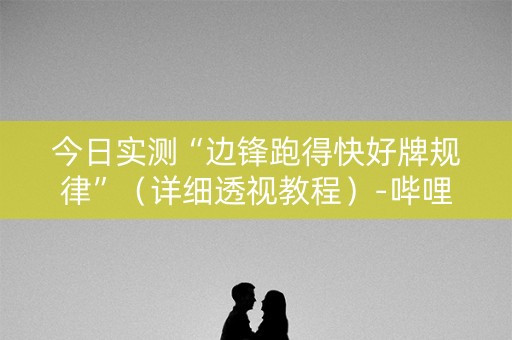 今日实测“边锋跑得快好牌规律”（详细透视教程）-哔哩哔哩