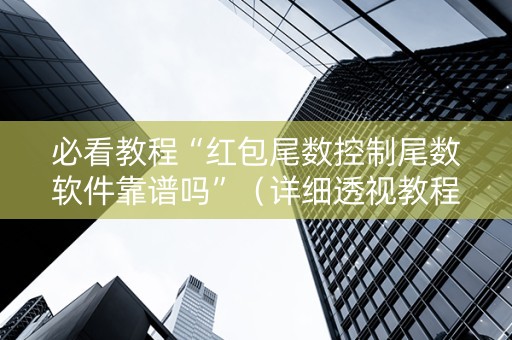 必看教程“红包尾数控制尾数软件靠谱吗”（详细透视教程）-哔哩哔哩
