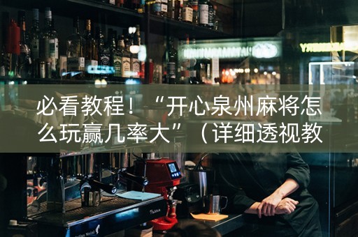 必看教程！“开心泉州麻将怎么玩赢几率大”（详细透视教程）-哔哩哔哩