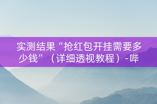 实测结果“抢红包开挂需要多少钱”（详细透视教程）-哔哩哔哩