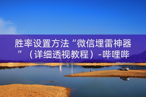 胜率设置方法“微信埋雷神器”（详细透视教程）-哔哩哔哩