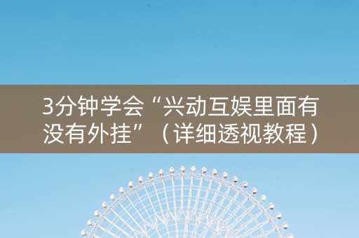 3分钟学会“兴动互娱里面有没有外挂”（详细透视教程）-哔哩哔哩