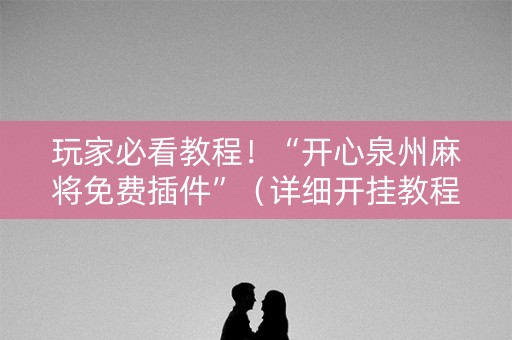玩家必看教程！“开心泉州麻将免费插件”（详细开挂教程）-哔哩哔哩