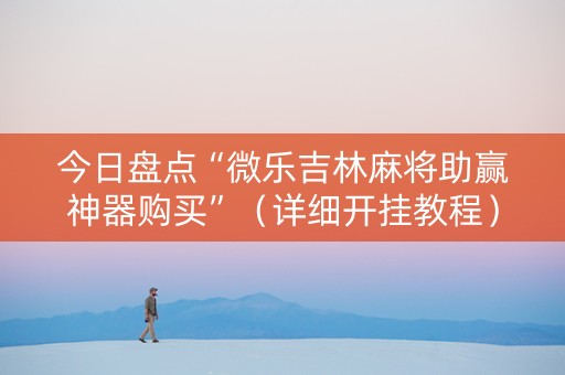 今日盘点“微乐吉林麻将助赢神器购买”（详细开挂教程）-哔哩哔哩