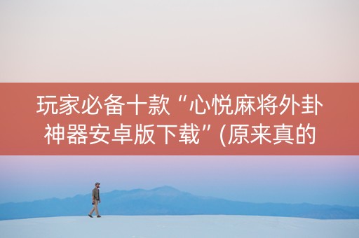 玩家必备十款“心悦麻将外卦神器安卓版下载”(原来真的有挂)-知乎