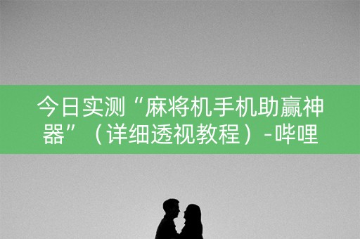 今日实测“麻将机手机助赢神器”（详细透视教程）-哔哩哔哩