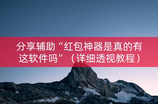 分享辅助“红包神器是真的有这软件吗”（详细透视教程）-哔哩哔哩