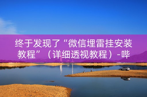 终于发现了“微信埋雷挂安装教程”（详细透视教程）-哔哩哔哩
