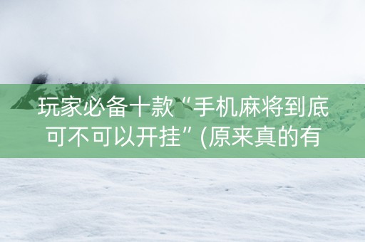 玩家必备十款“手机麻将到底可不可以开挂”(原来真的有挂)-知乎