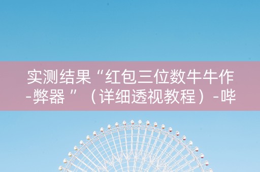 实测结果“红包三位数牛牛作-弊器 ”（详细透视教程）-哔哩哔哩