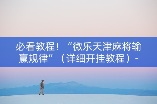 必看教程！“微乐天津麻将输赢规律”（详细开挂教程）-哔哩哔哩