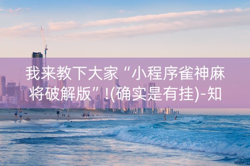 我来教下大家“小程序雀神麻将破解版”!(确实是有挂)-知乎