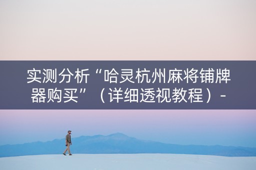 实测分析“哈灵杭州麻将铺牌器购买”（详细透视教程）-哔哩哔哩
