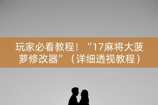 玩家必看教程！“17麻将大菠萝修改器”（详细透视教程）-哔哩哔哩