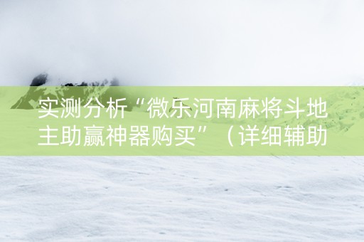 实测分析“微乐河南麻将斗地主助赢神器购买”（详细辅助教程）-哔哩哔哩