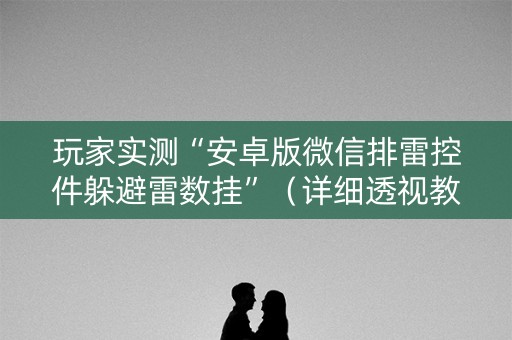 玩家实测“安卓版微信排雷控件躲避雷数挂”（详细透视教程）-哔哩哔哩