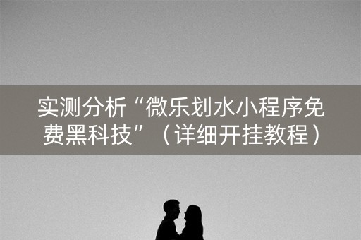 实测分析“微乐划水小程序免费黑科技”（详细开挂教程）-哔哩哔哩