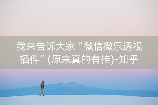 我来告诉大家“微信微乐透视插件”(原来真的有挂)-知乎