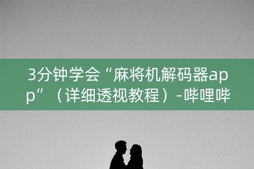 3分钟学会“麻将机解码器app”（详细透视教程）-哔哩哔哩