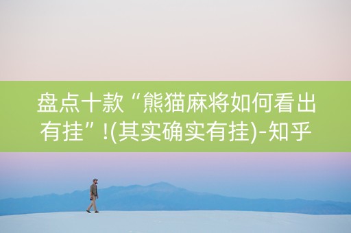 盘点十款“熊猫麻将如何看出有挂”!(其实确实有挂)-知乎