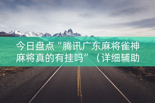 今日盘点“腾讯广东麻将雀神麻将真的有挂吗”（详细辅助教程）-哔哩哔哩