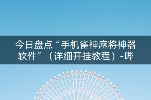 今日盘点“手机雀神麻将神器软件”（详细开挂教程）-哔哩哔哩