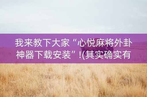 我来教下大家“心悦麻将外卦神器下载安装”!(其实确实有挂)-知乎