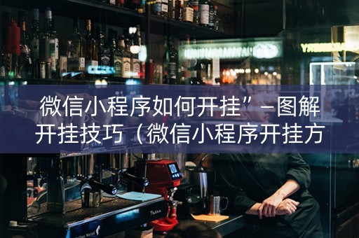 微信小程序如何开挂”—图解开挂技巧（微信小程序开挂方法）