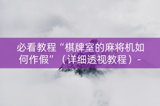 必看教程“棋牌室的麻将机如何作假”（详细透视教程）-哔哩哔哩