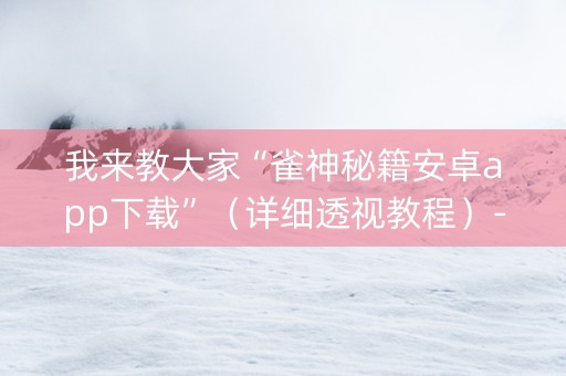 我来教大家“雀神秘籍安卓app下载”（详细透视教程）-哔哩哔哩