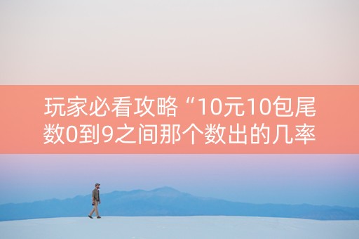 玩家必看攻略“10元10包尾数0到9之间那个数出的几率最大”（详细透视教程）-哔哩哔哩