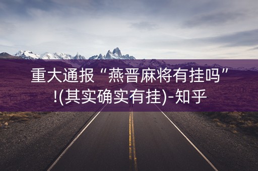 重大通报“燕晋麻将有挂吗”!(其实确实有挂)-知乎