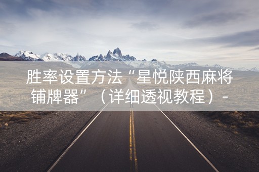 胜率设置方法“星悦陕西麻将铺牌器”（详细透视教程）-哔哩哔哩