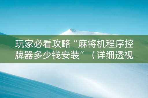 玩家必看攻略“麻将机程序控牌器多少钱安装”（详细透视教程）-哔哩哔哩