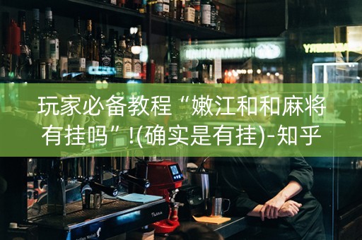 玩家必备教程“嫩江和和麻将有挂吗”!(确实是有挂)-知乎