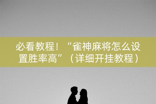 必看教程！“雀神麻将怎么设置胜率高”（详细开挂教程）-哔哩哔哩
