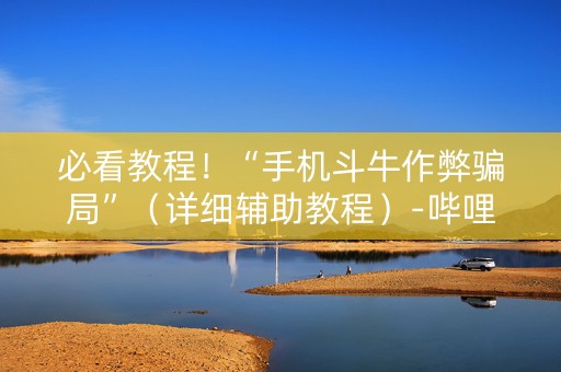 必看教程！“手机斗牛作弊骗局”（详细辅助教程）-哔哩哔哩