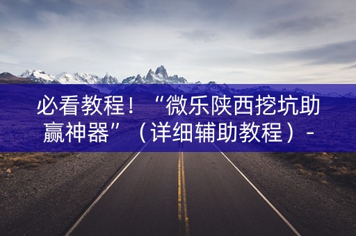 必看教程！“微乐陕西挖坑助赢神器”（详细辅助教程）-哔哩哔哩