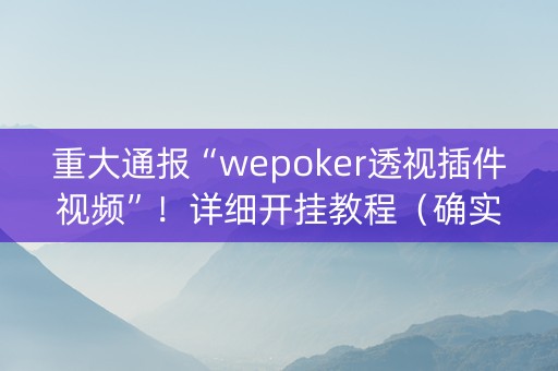 重大通报“wepoker透视插件视频”！详细开挂教程（确实真的有挂)-知乎