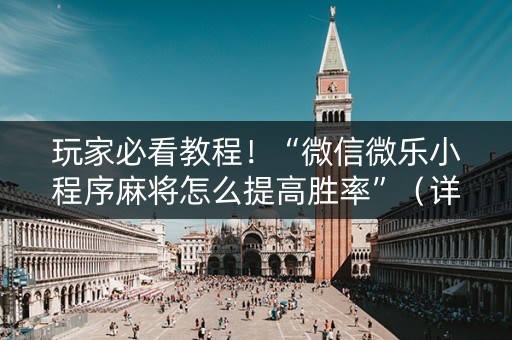 玩家必看教程！“微信微乐小程序麻将怎么提高胜率”（详细辅助教程）-哔哩哔哩