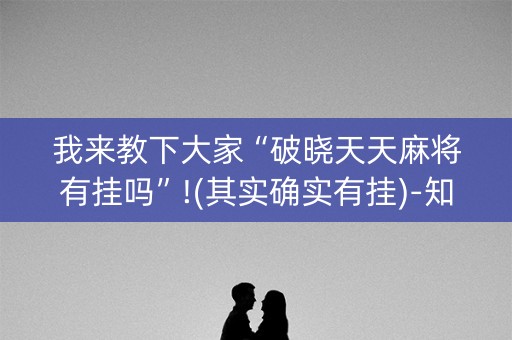 我来教下大家“破晓天天麻将有挂吗”!(其实确实有挂)-知乎