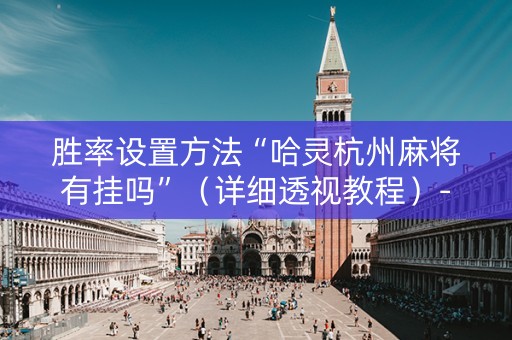 胜率设置方法“哈灵杭州麻将有挂吗”（详细透视教程）-哔哩哔哩