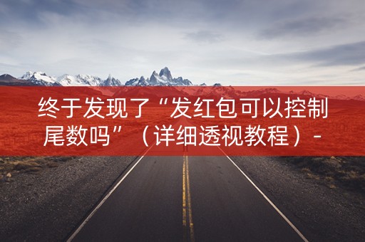 终于发现了“发红包可以控制尾数吗”（详细透视教程）-哔哩哔哩